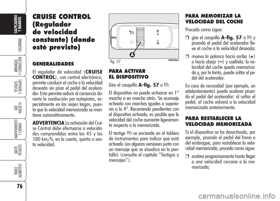 Alfa Romeo 159 2008  Manual de Empleo y Cuidado (in Spanish) 76
SEGURIDAD
TESTIGOS
Y MENSAJES
QUÉ
HACER SI
MANTENIMIENTO
Y CUIDADO
DATOS 
TÉCNICOS
ÍNDICE
ALFABÉTICO
SALPICADERO
Y MANDOS 
ARRANQUE
Y CONDUCCIÓN
CRUISE CONTROL
(Regulador
de velocidad
constant