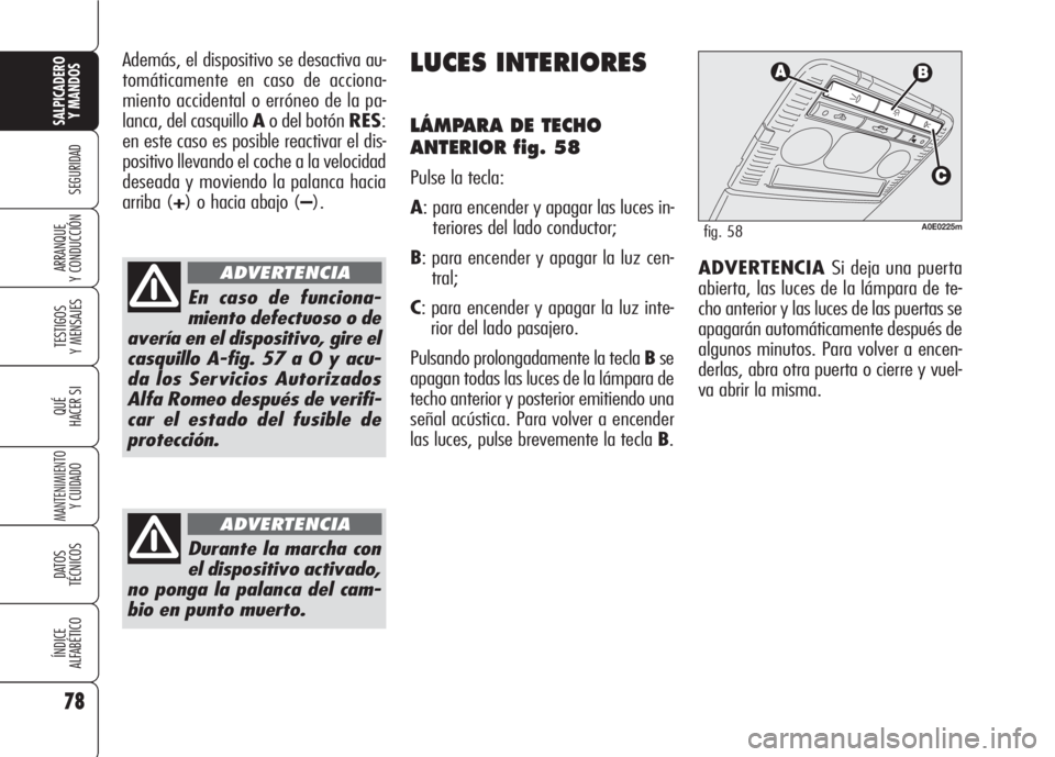 Alfa Romeo 159 2008  Manual de Empleo y Cuidado (in Spanish) 78
SEGURIDAD
TESTIGOS
Y MENSAJES
QUÉ
HACER SI
MANTENIMIENTO
Y CUIDADO
DATOS 
TÉCNICOS
ÍNDICE
ALFABÉTICO
SALPICADERO
Y MANDOS 
ARRANQUE
Y CONDUCCIÓN
Además, el dispositivo se desactiva au-
tomát