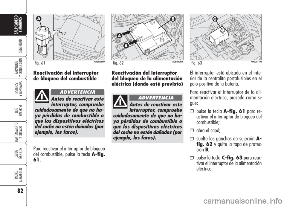 Alfa Romeo 159 2008 Manual de Empleo y Cuidado (in Spanish) Reactivación del interruptor
del bloqueo de la alimentación
eléctrica (donde esté previsto)El interruptor está ubicado en el inte-
rior de la centralita portafusibles en el
polo positivo de la ba Alfa Romeo 159 2008 Manual de Empleo y Cuidado (in Spanish) Reactivación del interruptor
del bloqueo de la alimentación
eléctrica (donde esté previsto)El interruptor está ubicado en el inte-
rior de la centralita portafusibles en el
polo positivo de la ba