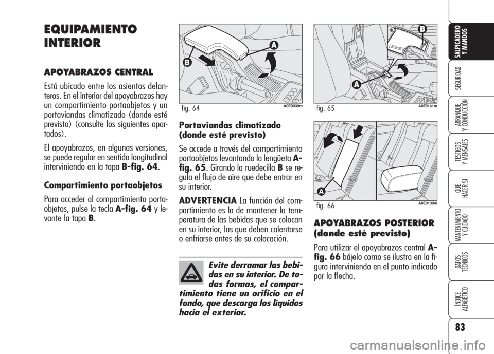 Alfa Romeo 159 2008 Manual de Empleo y Cuidado (in Spanish) 83
SEGURIDAD
TESTIGOS
Y MENSAJES
QUÉ
HACER SI
MANTENIMIENTO
Y CUIDADO
DATOS
TÉCNICOS
ÍNDICE
ALFABÉTICO
SALPICADERO
Y MANDOS
ARRANQUE
Y CONDUCCIÓN
EQUIPAMIENTO
INTERIOR
APOYABRAZOS CENTRAL
Est Alfa Romeo 159 2008 Manual de Empleo y Cuidado (in Spanish) 83
SEGURIDAD
TESTIGOS
Y MENSAJES
QUÉ
HACER SI
MANTENIMIENTO
Y CUIDADO
DATOS
TÉCNICOS
ÍNDICE
ALFABÉTICO
SALPICADERO
Y MANDOS
ARRANQUE
Y CONDUCCIÓN
EQUIPAMIENTO
INTERIOR
APOYABRAZOS CENTRAL
Est
