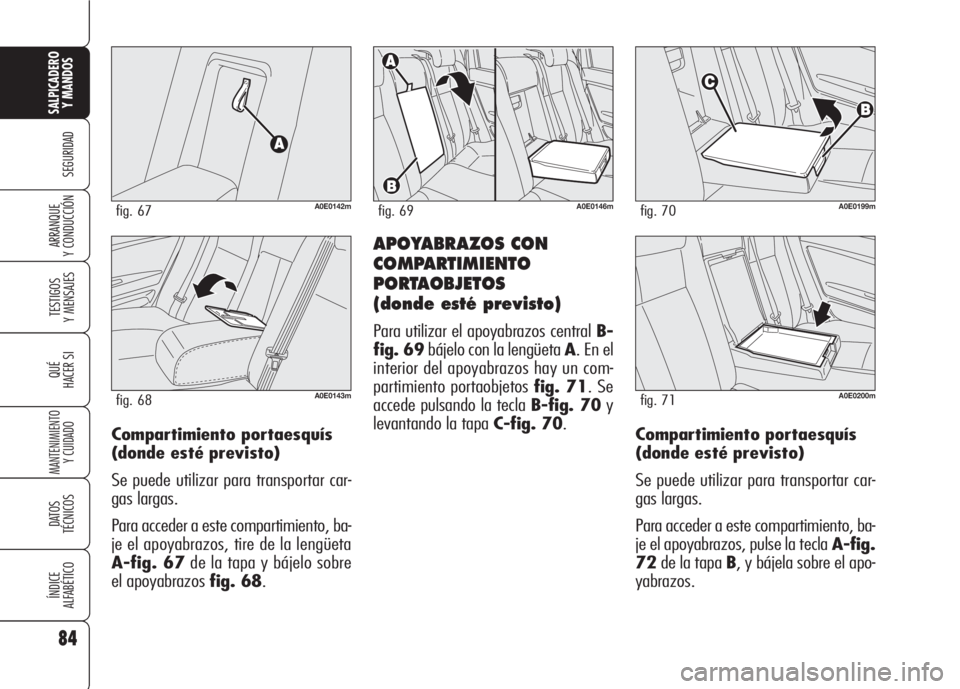 Alfa Romeo 159 2008  Manual de Empleo y Cuidado (in Spanish) 84
SEGURIDAD
TESTIGOS
Y MENSAJES
QUÉ
HACER SI
MANTENIMIENTO
Y CUIDADO
DATOS 
TÉCNICOS
ÍNDICE
ALFABÉTICO
SALPICADERO
Y MANDOS 
ARRANQUE
Y CONDUCCIÓNAPOYABRAZOS CON
COMPARTIMIENTO
PORTAOBJETOS 
(do
