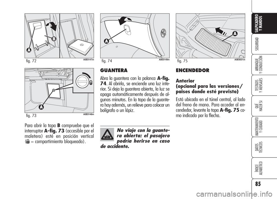 Alfa Romeo 159 2008  Manual de Empleo y Cuidado (in Spanish) 85
SEGURIDAD
TESTIGOS
Y MENSAJES
QUÉ
HACER SI
MANTENIMIENTO
Y CUIDADO
DATOS 
TÉCNICOS
ÍNDICE
ALFABÉTICO 
SALPICADERO
Y MANDOS 
ARRANQUE
Y CONDUCCIÓN
Para abrir la tapa Bcompruebe que el
interrupt