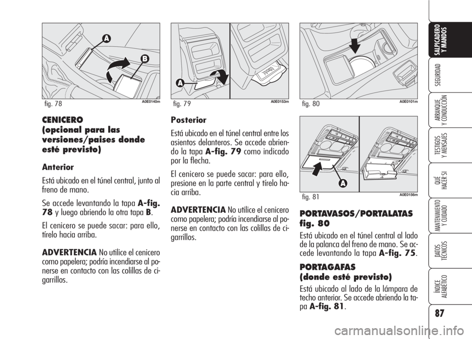 Alfa Romeo 159 2008  Manual de Empleo y Cuidado (in Spanish) 87
SEGURIDAD
TESTIGOS
Y MENSAJES
QUÉ
HACER SI
MANTENIMIENTO
Y CUIDADO
DATOS 
TÉCNICOS
ÍNDICE
ALFABÉTICO 
SALPICADERO
Y MANDOS 
ARRANQUE
Y CONDUCCIÓN
PORTAVASOS/PORTALATAS
fig. 80
Está ubicado en