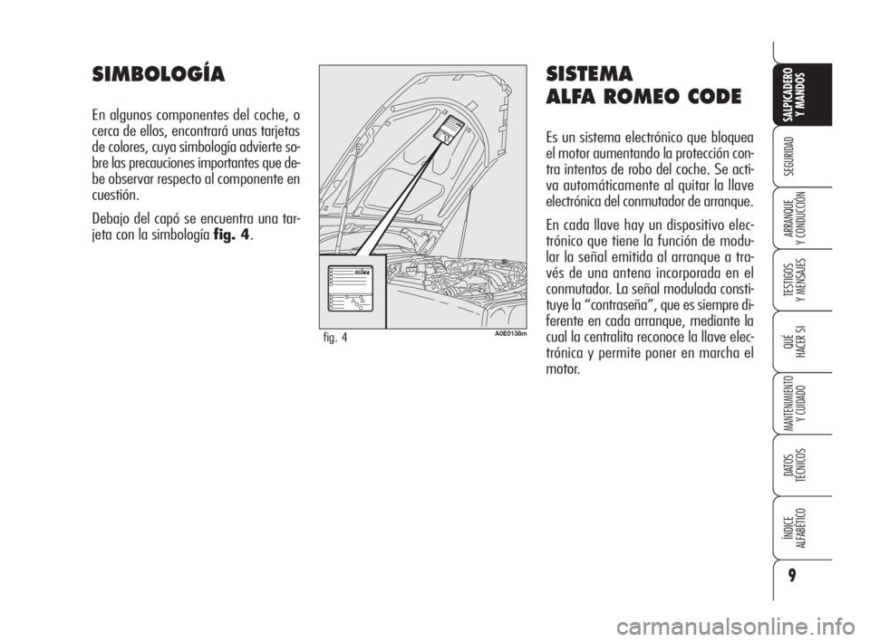 Alfa Romeo 159 2009  Manual de Empleo y Cuidado (in Spanish) 9
SEGURIDAD
TESTIGOS
Y MENSAJES
QUÉ
HACER SI
MANTENIMIENTO
Y CUIDADO
DATOS 
TÉCNICOS
ÍNDICE
ALFABÉTICO 
SALPICADERO
Y MANDOS 
ARRANQUE
Y CONDUCCIÓN
SISTEMA
ALFA ROMEO CODE
Es un sistema electrón