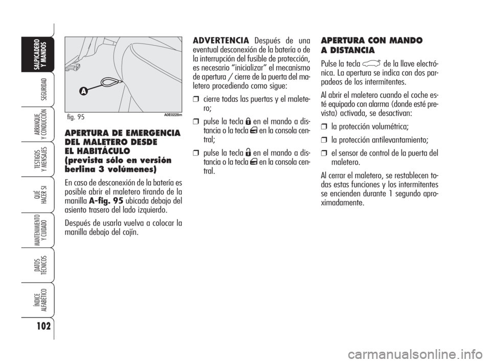 Alfa Romeo 159 2009  Manual de Empleo y Cuidado (in Spanish) 102
SEGURIDAD
TESTIGOS
Y MENSAJES
QUÉ
HACER SI
MANTENIMIENTO
Y CUIDADO
DATOS 
TÉCNICOS
ÍNDICE
ALFABÉTICO
SALPICADERO
Y MANDOS 
ARRANQUE
Y CONDUCCIÓN
APERTURA CON MANDO 
A DISTANCIA
Pulse la tecla