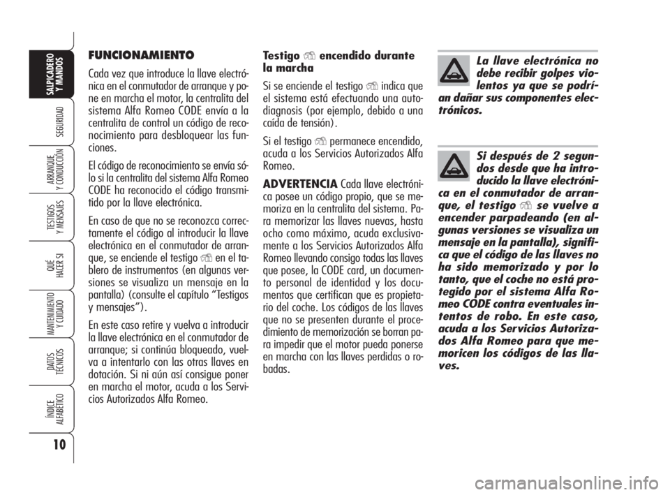 Alfa Romeo 159 2009  Manual de Empleo y Cuidado (in Spanish) 10
SEGURIDAD
TESTIGOS
Y MENSAJES
QUÉ
HACER SI
MANTENIMIENTO
Y CUIDADO
DATOS 
TÉCNICOS
ÍNDICE
ALFABÉTICO
SALPICADERO
Y MANDOS 
ARRANQUE
Y CONDUCCIÓN
FUNCIONAMIENTO
Cada vez que introduce la llave 