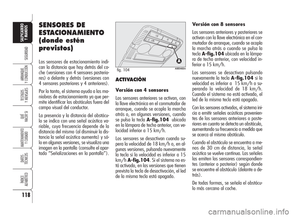 Alfa Romeo 159 2009  Manual de Empleo y Cuidado (in Spanish) SENSORES DE
ESTACIONAMIENTO
(donde estén
previstos)
Los sensores de estacionamiento indi-
can la distancia que hay detrás del co-
che (versiones con 4 sensores posterio-
res) o delante y detrás (ve