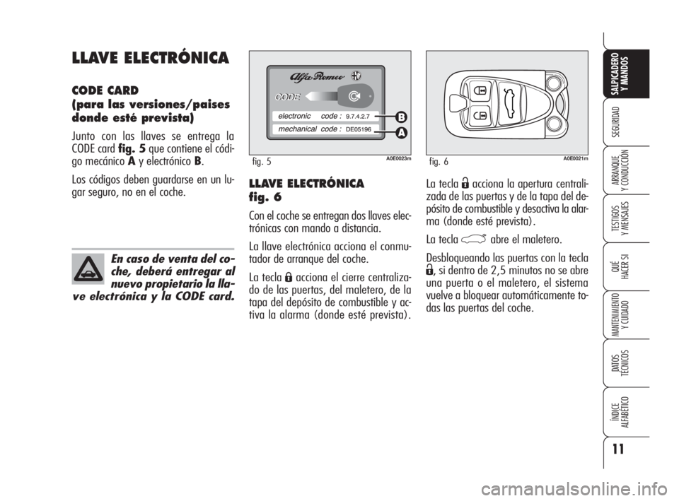 Alfa Romeo 159 2009 Manual de Empleo y Cuidado (in Spanish) 11
SEGURIDAD
TESTIGOS
Y MENSAJES
QUÉ
HACER SI
MANTENIMIENTO
Y CUIDADO
DATOS
TÉCNICOS
ÍNDICE
ALFABÉTICO
SALPICADERO
Y MANDOS
ARRANQUE
Y CONDUCCIÓNLa tecla Ëacciona la apertura centrali-
zada d Alfa Romeo 159 2009 Manual de Empleo y Cuidado (in Spanish) 11
SEGURIDAD
TESTIGOS
Y MENSAJES
QUÉ
HACER SI
MANTENIMIENTO
Y CUIDADO
DATOS
TÉCNICOS
ÍNDICE
ALFABÉTICO
SALPICADERO
Y MANDOS
ARRANQUE
Y CONDUCCIÓNLa tecla Ëacciona la apertura centrali-
zada d
