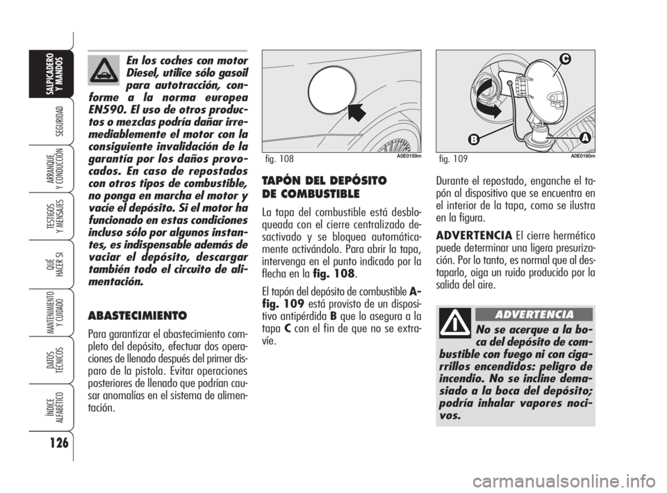 Alfa Romeo 159 2009  Manual de Empleo y Cuidado (in Spanish) 126
SEGURIDAD
TESTIGOS
Y MENSAJES
QUÉ
HACER SI
MANTENIMIENTO
Y CUIDADO
DATOS 
TÉCNICOS
ÍNDICE
ALFABÉTICO
SALPICADERO
Y MANDOS 
ARRANQUE
Y CONDUCCIÓNTAPÓN DEL DEPÓSITO 
DE COMBUSTIBLE
La tapa de