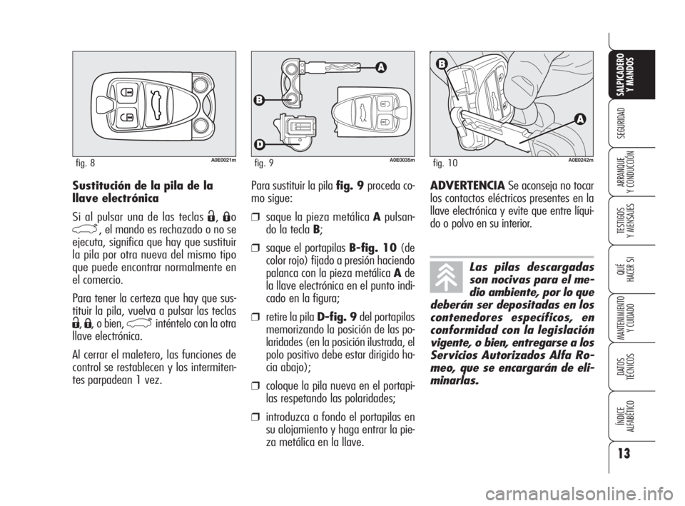 Alfa Romeo 159 2009  Manual de Empleo y Cuidado (in Spanish) 13
SEGURIDAD
TESTIGOS
Y MENSAJES
QUÉ
HACER SI
MANTENIMIENTO
Y CUIDADO
DATOS 
TÉCNICOS
ÍNDICE
ALFABÉTICO 
SALPICADERO
Y MANDOS 
ARRANQUE
Y CONDUCCIÓNSustitución de la pila de la
llave electrónic