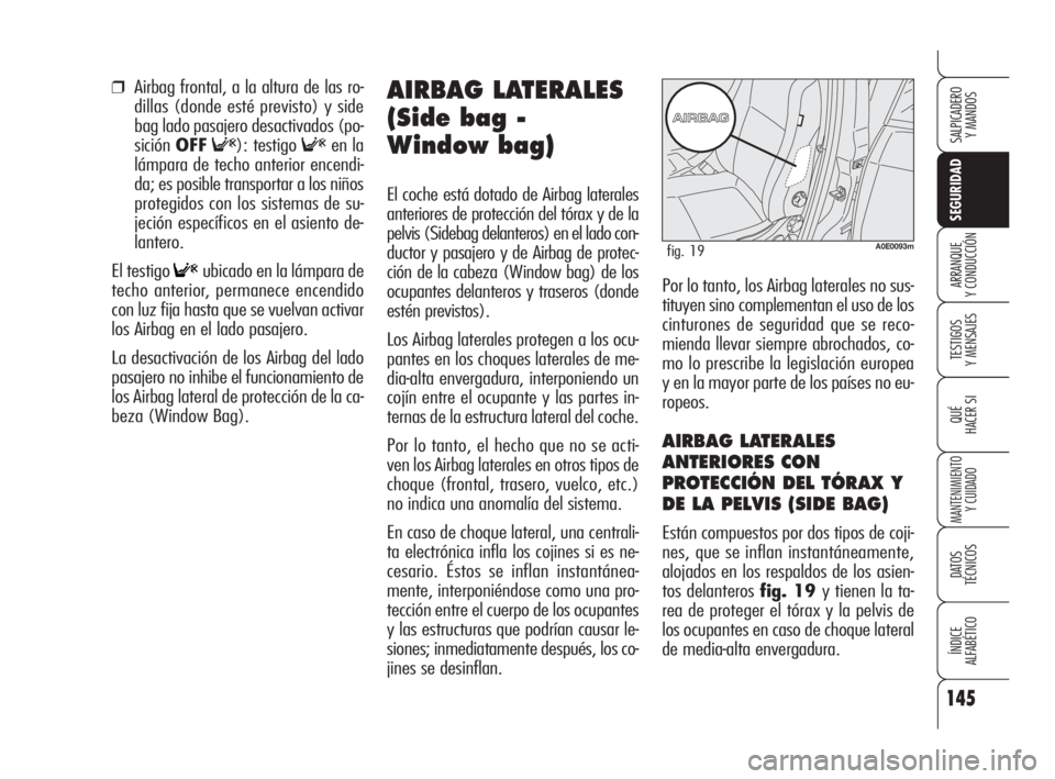 Alfa Romeo 159 2009  Manual de Empleo y Cuidado (in Spanish) 145
SEGURIDAD
TESTIGOS
Y MENSAJES
QUÉ
HACER SI
MANTENIMIENTO
Y CUIDADO
DATOS 
TÉCNICOS
ÍNDICE
ALFABÉTICO 
SALPICADERO
Y MANDOS 
ARRANQUE
Y CONDUCCIÓN
❒Airbag frontal, a la altura de las ro-
dil