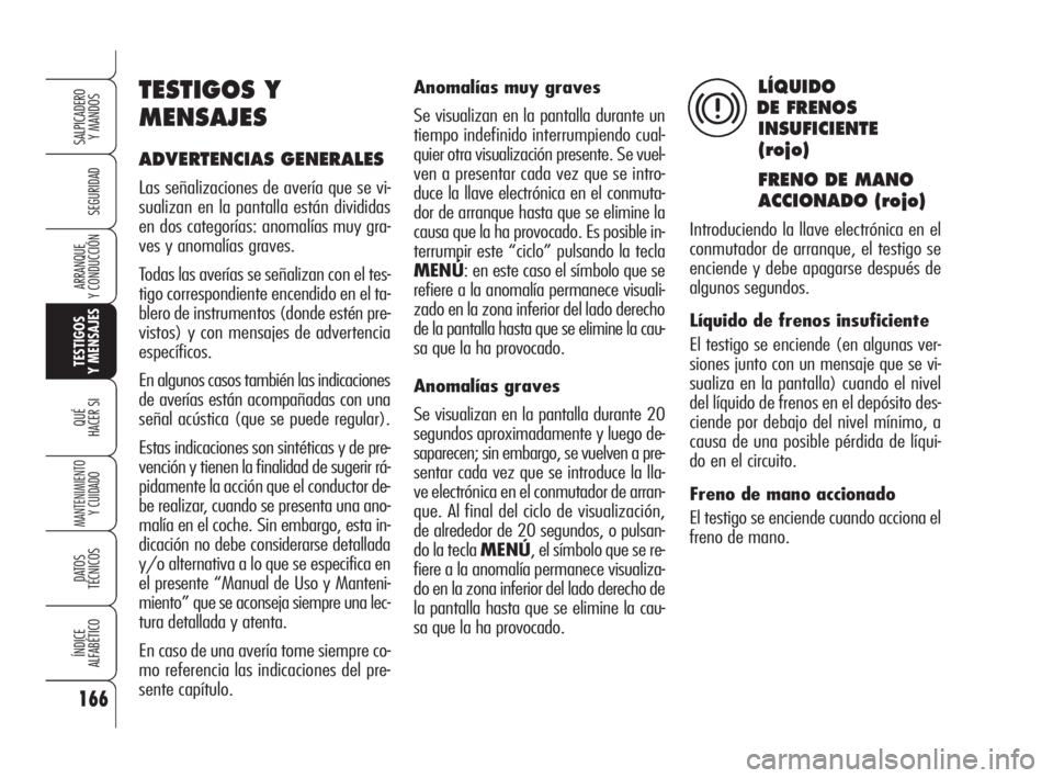 Alfa Romeo 159 2009  Manual de Empleo y Cuidado (in Spanish) 166
SEGURIDAD
TESTIGOS
Y MENSAJES
QUÉ
HACER SI
MANTENIMIENTO
Y CUIDADO
DATOS 
TÉCNICOS
ÍNDICE
ALFABÉTICO
SALPICADERO
Y MANDOS 
ARRANQUE
Y CONDUCCIÓN
Anomalías muy graves
Se visualizan en la pant