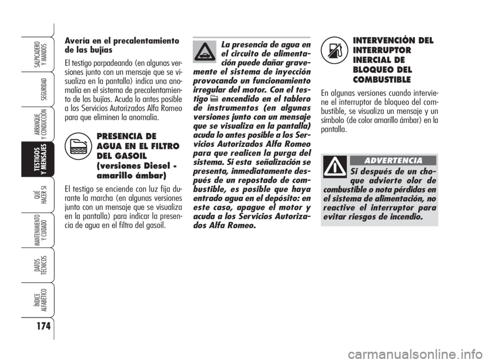 Alfa Romeo 159 2009  Manual de Empleo y Cuidado (in Spanish) INTERVENCIÓN DEL
INTERRUPTOR
INERCIAL DE
BLOQUEO DEL
COMBUSTIBLE
En algunas versiones cuando intervie-
ne el interruptor de bloqueo del com-
bustible, se visualiza un mensaje y un
símbolo (de color 