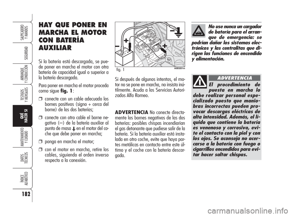 Alfa Romeo 159 2009  Manual de Empleo y Cuidado (in Spanish) ADVERTENCIANo conecte directa-
mente los bornes negativos de las dos
baterías: posibles chispas incendiarían
el gas detonante que pudiese salir de la
batería. Si la batería auxiliar está insta-
l