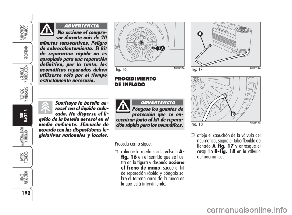 Alfa Romeo 159 2009 Manual de Empleo y Cuidado (in Spanish) Proceda como sigue:
❒coloque la rueda con la válvula A-
fig. 16en el sentido que se ilus-
tra en la figura y después accione
el freno de mano, saque el kit
de reparación rápida y póngalo so-
br Alfa Romeo 159 2009 Manual de Empleo y Cuidado (in Spanish) Proceda como sigue:
❒coloque la rueda con la válvula A-
fig. 16en el sentido que se ilus-
tra en la figura y después accione
el freno de mano, saque el kit
de reparación rápida y póngalo so-
br