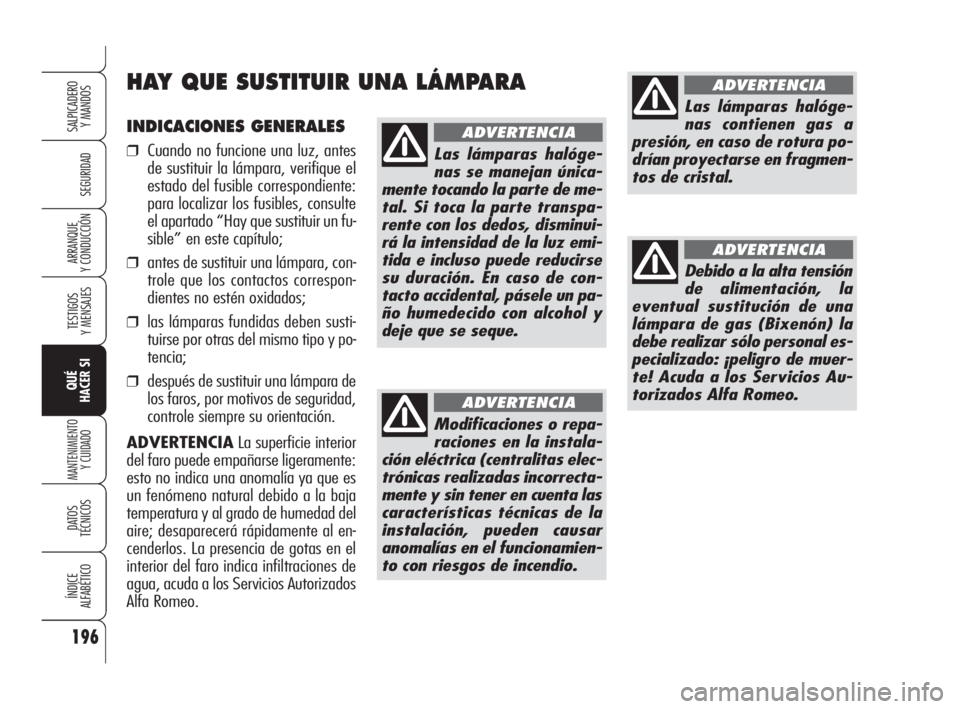 Alfa Romeo 159 2009 Manual de Empleo y Cuidado (in Spanish) INDICACIONES GENERALES
❒Cuando no funcione una luz, antes
de sustituir la lámpara, verifique el
estado del fusible correspondiente:
para localizar los fusibles, consulte
el apartado “Hay que sust Alfa Romeo 159 2009 Manual de Empleo y Cuidado (in Spanish) INDICACIONES GENERALES
❒Cuando no funcione una luz, antes
de sustituir la lámpara, verifique el
estado del fusible correspondiente:
para localizar los fusibles, consulte
el apartado “Hay que sust
