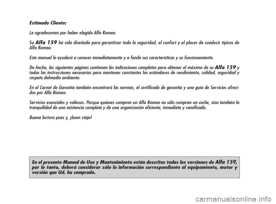 Alfa Romeo 159 2009  Manual de Empleo y Cuidado (in Spanish) En el presente Manual de Uso y Mantenimiento están descritas todas las versiones de Alfa 159,
por lo tanto, deberá considerar sólo la información correspondiente al equipamiento, motor y
versión 