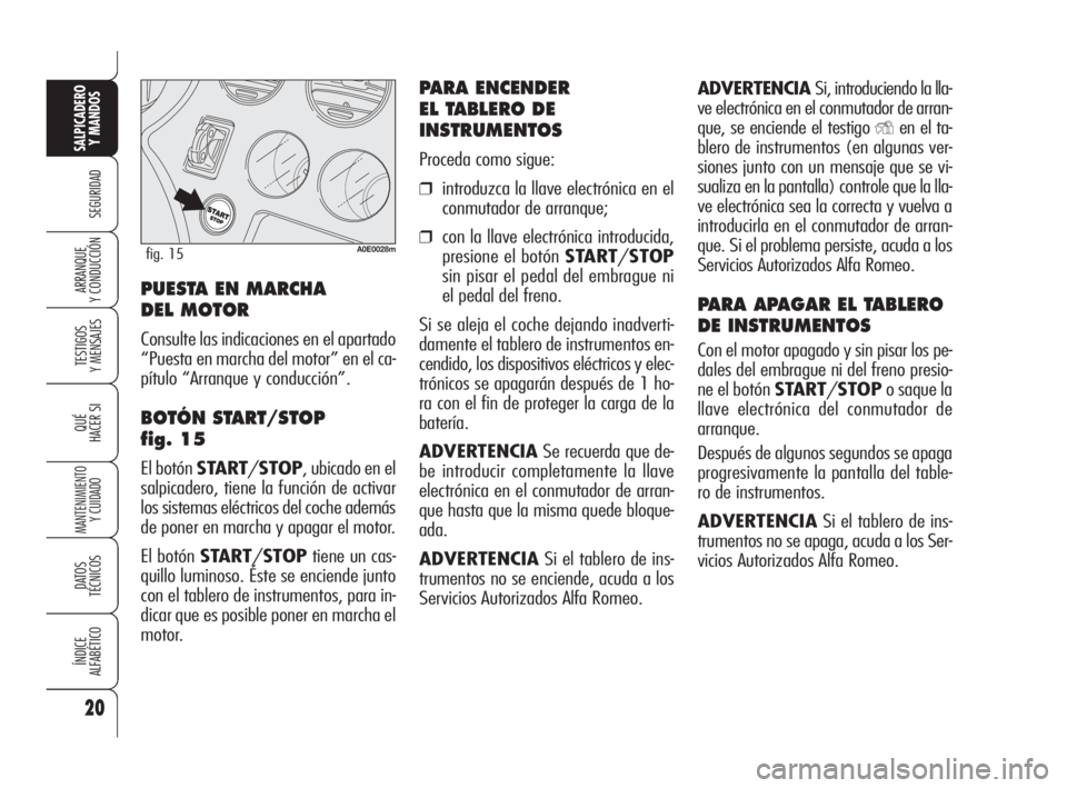 Alfa Romeo 159 2009  Manual de Empleo y Cuidado (in Spanish) ADVERTENCIA Si, introduciendo la lla-
ve electrónica en el conmutador de arran-
que, se enciende el testigo 
Yen el ta-
blero de instrumentos (en algunas ver-
siones junto con un mensaje que se vi-
s