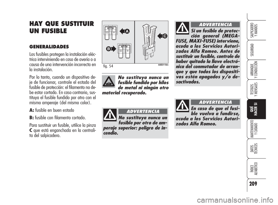 Alfa Romeo 159 2009 Manual de Empleo y Cuidado (in Spanish) 209
SEGURIDAD
TESTIGOS
Y MENSAJES
QUÉ
HACER SI
MANTENIMIENTO
Y CUIDADO
DATOS
TÉCNICOS
ÍNDICE
ALFABÉTICO
SALPICADERO
Y MANDOS
ARRANQUE
Y CONDUCCIÓN
HAY QUE SUSTITUIR
UN FUSIBLE
GENERALIDADES
Lo Alfa Romeo 159 2009 Manual de Empleo y Cuidado (in Spanish) 209
SEGURIDAD
TESTIGOS
Y MENSAJES
QUÉ
HACER SI
MANTENIMIENTO
Y CUIDADO
DATOS
TÉCNICOS
ÍNDICE
ALFABÉTICO
SALPICADERO
Y MANDOS
ARRANQUE
Y CONDUCCIÓN
HAY QUE SUSTITUIR
UN FUSIBLE
GENERALIDADES
Lo