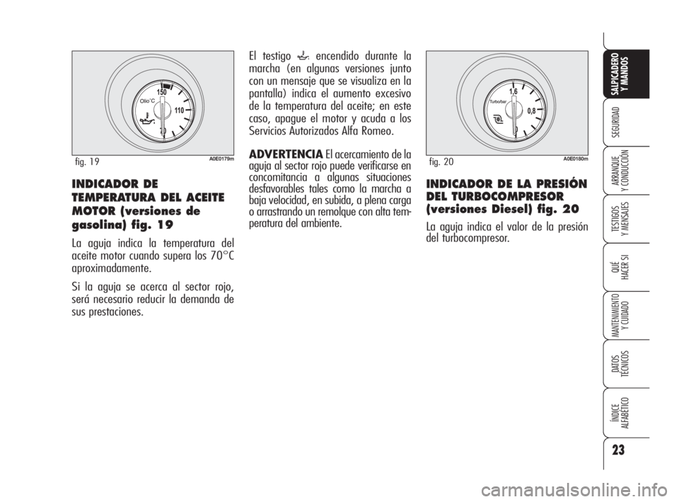 Alfa Romeo 159 2009  Manual de Empleo y Cuidado (in Spanish) 23
SEGURIDAD
TESTIGOS
Y MENSAJES
QUÉ
HACER SI
MANTENIMIENTO
Y CUIDADO
DATOS 
TÉCNICOS
ÍNDICE
ALFABÉTICO 
SALPICADERO
Y MANDOS 
ARRANQUE
Y CONDUCCIÓN
El testigo `encendido durante la
marcha (en al