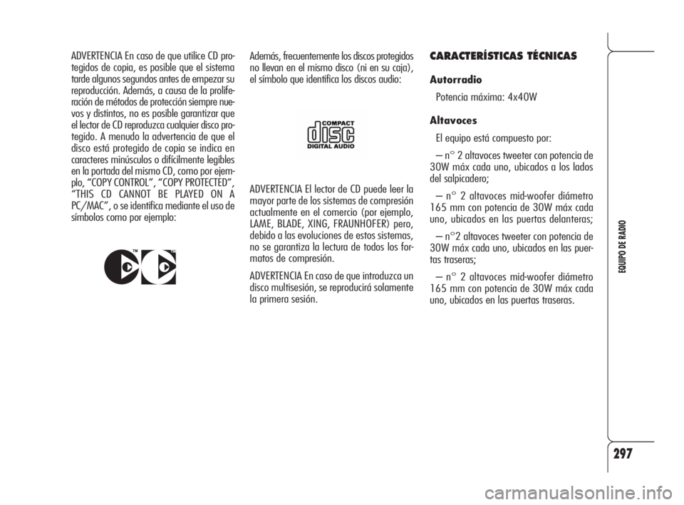 Alfa Romeo 159 2009  Manual de Empleo y Cuidado (in Spanish) 297
EQUIPO DE RADIO
ADVERTENCIA El lector de CD puede leer la
mayor parte de los sistemas de compresión
actualmente en el comercio (por ejemplo,
LAME, BLADE, XING, FRAUNHOFER) pero,
debido a las evol