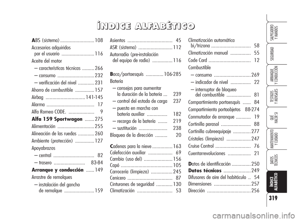 Alfa Romeo 159 2009 Manual de Empleo y Cuidado (in Spanish) 319
SEGURIDAD
TESTIGOS
Y MENSAJES
QUÉ
HACER SI
MANTENIMIENTO
Y CUIDADO
DATOS
TÉCNICOS
ÍNDICE
ALFABÉTICO
SALPICADERO
Y MANDOS
ARRANQUE
Y CONDUCCIÓN
Asientos................................. 45
Alfa Romeo 159 2009 Manual de Empleo y Cuidado (in Spanish) 319
SEGURIDAD
TESTIGOS
Y MENSAJES
QUÉ
HACER SI
MANTENIMIENTO
Y CUIDADO
DATOS
TÉCNICOS
ÍNDICE
ALFABÉTICO
SALPICADERO
Y MANDOS
ARRANQUE
Y CONDUCCIÓN
Asientos................................. 45