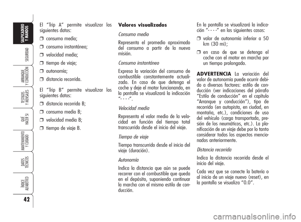 Alfa Romeo 159 2009  Manual de Empleo y Cuidado (in Spanish) 42
SEGURIDAD
TESTIGOS
Y MENSAJES
QUÉ
HACER SI
MANTENIMIENTO
Y CUIDADO
DATOS 
TÉCNICOS
ÍNDICE
ALFABÉTICO
SALPICADERO
Y MANDOS 
ARRANQUE
Y CONDUCCIÓN
Valores visualizados
Consumo medio
Representa e