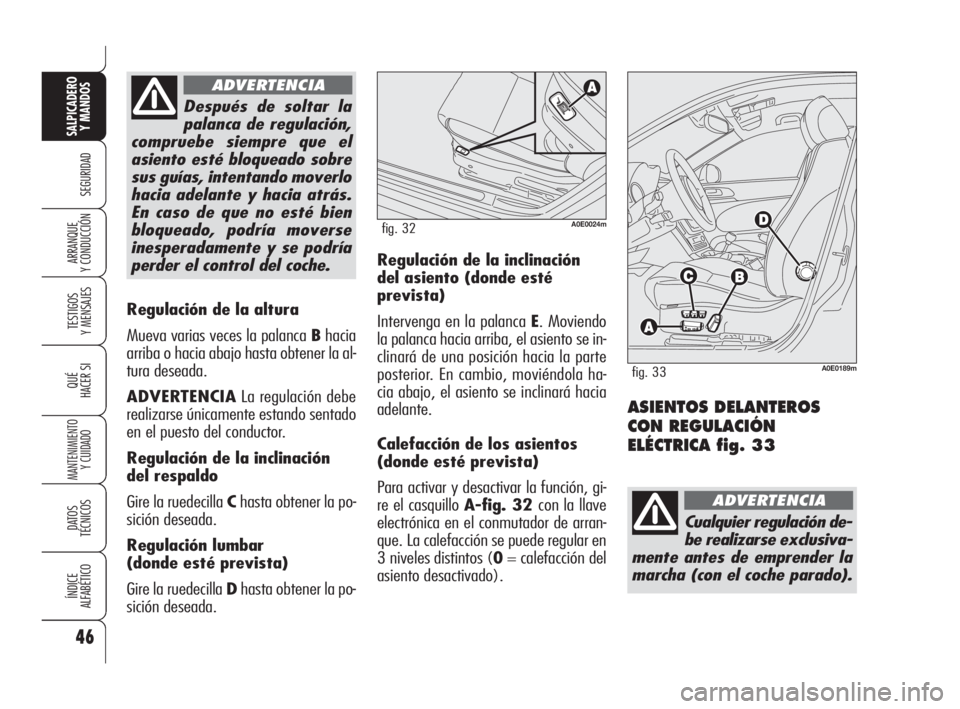 Alfa Romeo 159 2009  Manual de Empleo y Cuidado (in Spanish) 46
SEGURIDAD
TESTIGOS
Y MENSAJES
QUÉ
HACER SI
MANTENIMIENTO
Y CUIDADO
DATOS 
TÉCNICOS
ÍNDICE
ALFABÉTICO
SALPICADERO
Y MANDOS 
ARRANQUE
Y CONDUCCIÓN
Regulación de la altura 
Mueva varias veces la