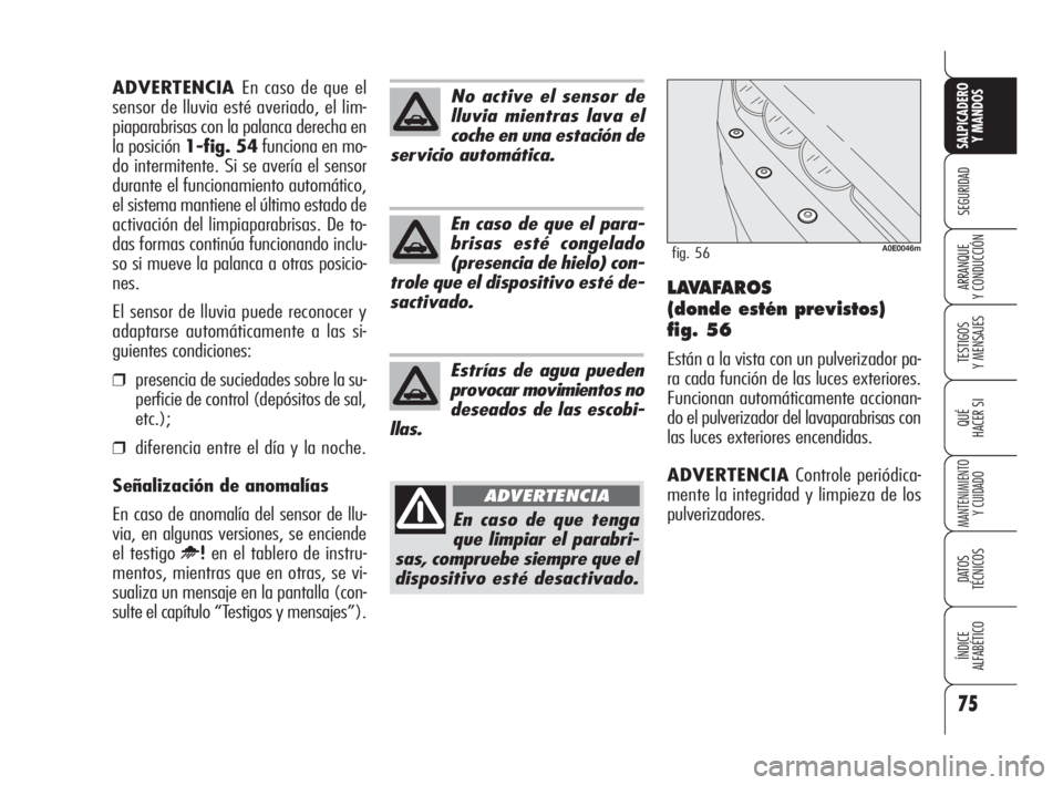 Alfa Romeo 159 2009  Manual de Empleo y Cuidado (in Spanish) 75
SEGURIDAD
TESTIGOS
Y MENSAJES
QUÉ
HACER SI
MANTENIMIENTO
Y CUIDADO
DATOS 
TÉCNICOS
ÍNDICE
ALFABÉTICO 
SALPICADERO
Y MANDOS 
ARRANQUE
Y CONDUCCIÓNLAVAFAROS
(donde estén previstos)
fig. 56
Est�