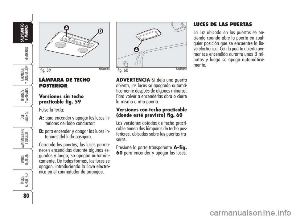 Alfa Romeo 159 2009  Manual de Empleo y Cuidado (in Spanish) 80
SEGURIDAD
TESTIGOS
Y MENSAJES
QUÉ
HACER SI
MANTENIMIENTO
Y CUIDADO
DATOS 
TÉCNICOS
ÍNDICE
ALFABÉTICO
SALPICADERO
Y MANDOS 
ARRANQUE
Y CONDUCCIÓNADVERTENCIASi deja una puerta
abierta, las luces