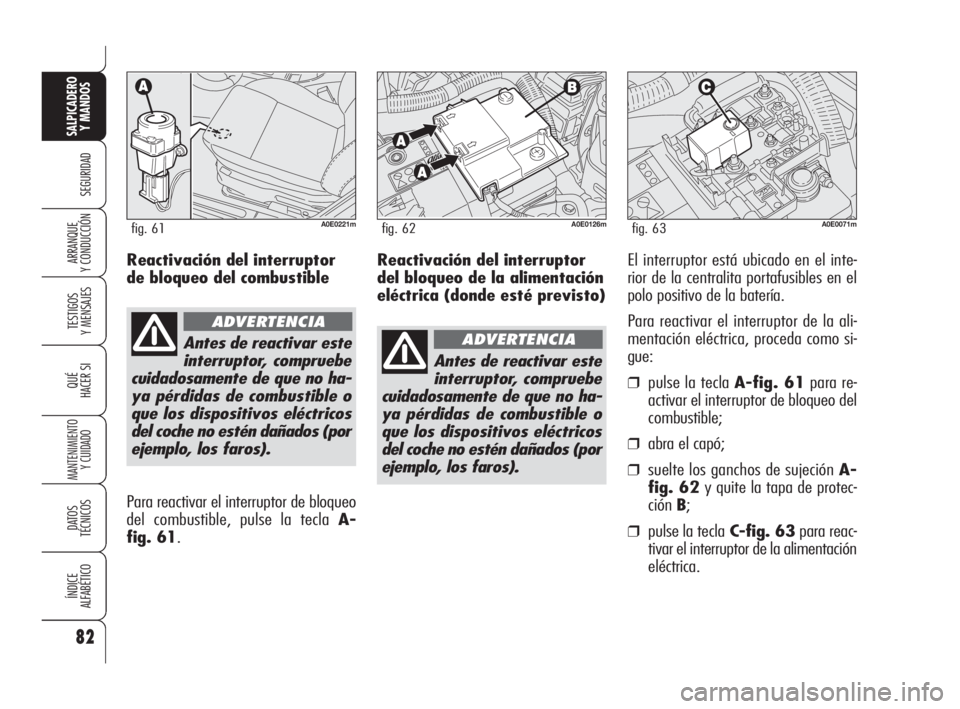 Alfa Romeo 159 2009  Manual de Empleo y Cuidado (in Spanish) Reactivación del interruptor
del bloqueo de la alimentación
eléctrica (donde esté previsto)El interruptor está ubicado en el inte-
rior de la centralita portafusibles en el
polo positivo de la ba