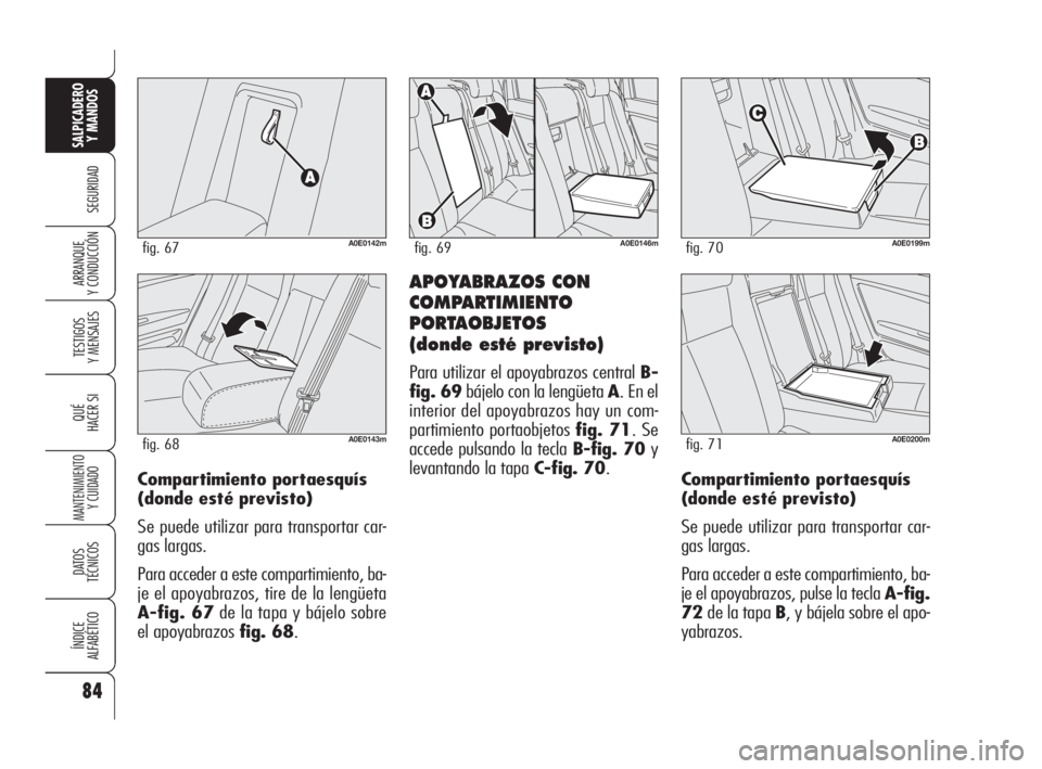 Alfa Romeo 159 2009  Manual de Empleo y Cuidado (in Spanish) 84
SEGURIDAD
TESTIGOS
Y MENSAJES
QUÉ
HACER SI
MANTENIMIENTO
Y CUIDADO
DATOS 
TÉCNICOS
ÍNDICE
ALFABÉTICO
SALPICADERO
Y MANDOS 
ARRANQUE
Y CONDUCCIÓNAPOYABRAZOS CON
COMPARTIMIENTO
PORTAOBJETOS 
(do