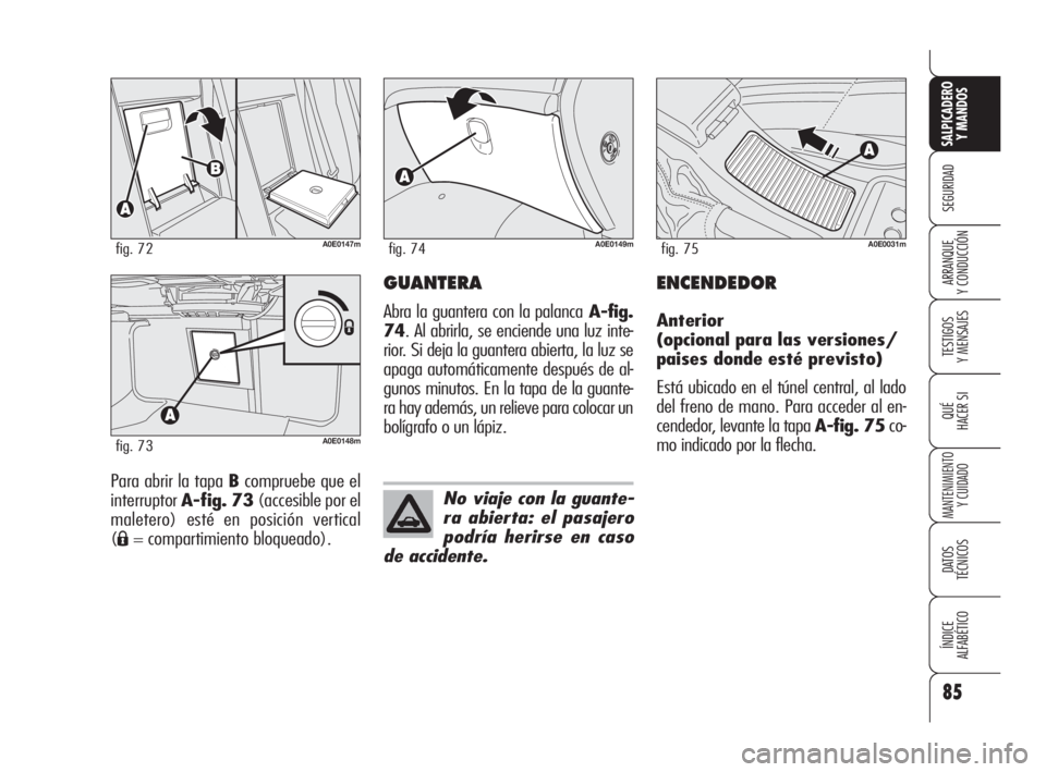 Alfa Romeo 159 2009  Manual de Empleo y Cuidado (in Spanish) 85
SEGURIDAD
TESTIGOS
Y MENSAJES
QUÉ
HACER SI
MANTENIMIENTO
Y CUIDADO
DATOS 
TÉCNICOS
ÍNDICE
ALFABÉTICO 
SALPICADERO
Y MANDOS 
ARRANQUE
Y CONDUCCIÓN
Para abrir la tapa Bcompruebe que el
interrupt