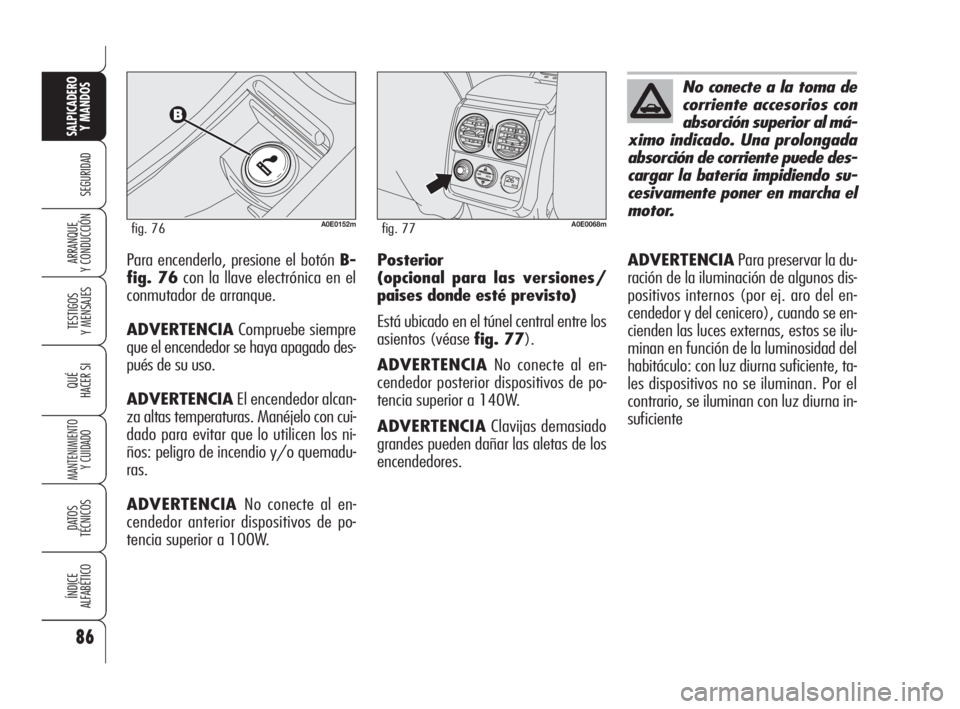 Alfa Romeo 159 2009  Manual de Empleo y Cuidado (in Spanish) 86
SEGURIDAD
TESTIGOS
Y MENSAJES
QUÉ
HACER SI
MANTENIMIENTO
Y CUIDADO
DATOS 
TÉCNICOS
ÍNDICE
ALFABÉTICO
SALPICADERO
Y MANDOS 
ARRANQUE
Y CONDUCCIÓNPara encenderlo, presione el botón B-
fig. 76co