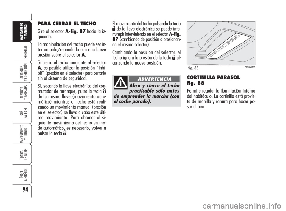 Alfa Romeo 159 2009  Manual de Empleo y Cuidado (in Spanish) 94
SEGURIDAD
TESTIGOS
Y MENSAJES
QUÉ
HACER SI
MANTENIMIENTO
Y CUIDADO
DATOS 
TÉCNICOS
ÍNDICE
ALFABÉTICO
SALPICADERO
Y MANDOS 
ARRANQUE
Y CONDUCCIÓNCORTINILLA PARASOL 
fig. 88
Permite regular la i