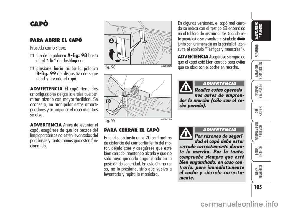 Alfa Romeo 159 2010 Manual de Empleo y Cuidado (in Spanish) 105
SEGURIDAD
TESTIGOS
Y MENSAJES
QUÉ
HACER SI
MANTENIMIENTO
Y CUIDADO
DATOS
TÉCNICOS
ÍNDICE
ALFABÉTICO
SALPICADERO
Y MANDOS
ARRANQUE
Y CONDUCCIÓN
En algunas versiones, el capó mal cerra-
Alfa Romeo 159 2010 Manual de Empleo y Cuidado (in Spanish) 105
SEGURIDAD
TESTIGOS
Y MENSAJES
QUÉ
HACER SI
MANTENIMIENTO
Y CUIDADO
DATOS
TÉCNICOS
ÍNDICE
ALFABÉTICO
SALPICADERO
Y MANDOS
ARRANQUE
Y CONDUCCIÓN
En algunas versiones, el capó mal cerra-