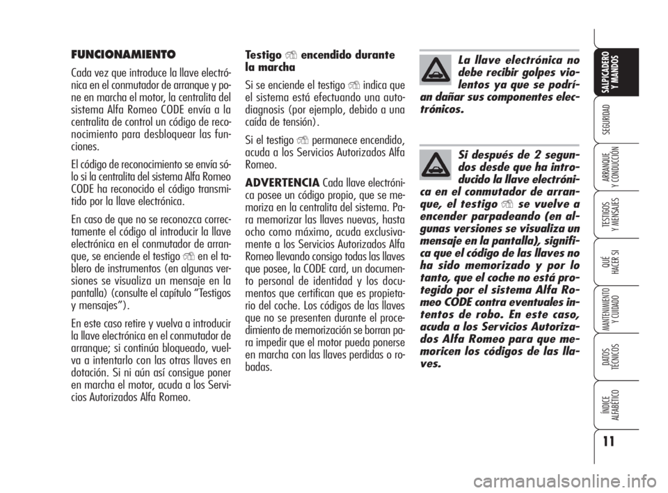 Alfa Romeo 159 2010  Manual de Empleo y Cuidado (in Spanish) 11
SEGURIDAD
TESTIGOS 
Y MENSAJES
QUÉ
HACER SI
MANTENIMIENTO
Y CUIDADO
DATOS 
TÉCNICOS
ÍNDICE 
ALFABÉTICO 
SALPICADERO
Y MANDOS 
ARRANQUE 
Y CONDUCCIÓN
FUNCIONAMIENTO
Cada vez que introduce la ll