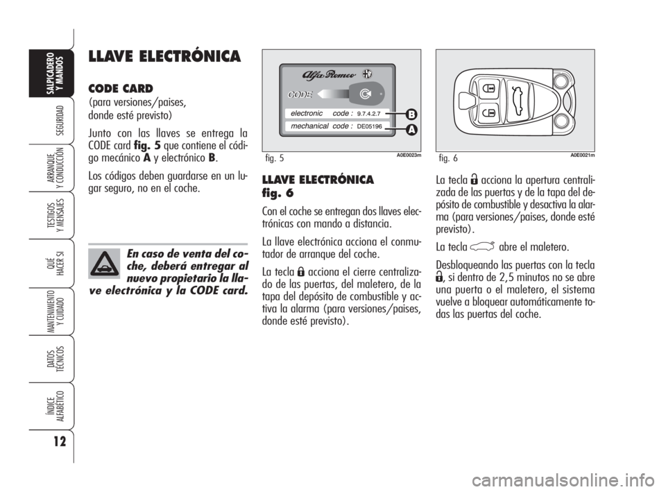 Alfa Romeo 159 2010  Manual de Empleo y Cuidado (in Spanish) 12
SEGURIDAD
TESTIGOS 
Y MENSAJES
QUÉ
HACER SI
MANTENIMIENTO
Y CUIDADO
DATOS 
TÉCNICOS
ÍNDICE 
ALFABÉTICO
SALPICADERO
Y MANDOS 
ARRANQUE 
Y CONDUCCIÓNLa tecla Ëacciona la apertura centrali-
zada