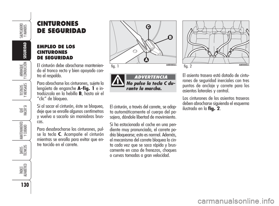 Alfa Romeo 159 2010  Manual de Empleo y Cuidado (in Spanish) 130
SEGURIDAD
TESTIGOS 
Y MENSAJES
QUÉ
HACER SI
MANTENIMIENTO
Y CUIDADO
DATOS 
TÉCNICOS
ÍNDICE 
ALFABÉTICO
SALPICADERO 
Y MANDOS 
ARRANQUE 
Y CONDUCCIÓN
No pulse la tecla C du-
rante la marcha.
E