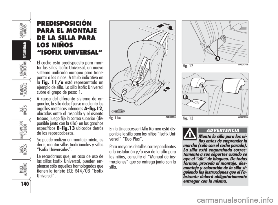 Alfa Romeo 159 2010  Manual de Empleo y Cuidado (in Spanish) 140
SEGURIDAD
TESTIGOS 
Y MENSAJES
QUÉ
HACER SI
MANTENIMIENTO
Y CUIDADO
DATOS 
TÉCNICOS
ÍNDICE 
ALFABÉTICO
SALPICADERO 
Y MANDOS 
ARRANQUE 
Y CONDUCCIÓN
Monte la silla para los ni-
ños antes de 
