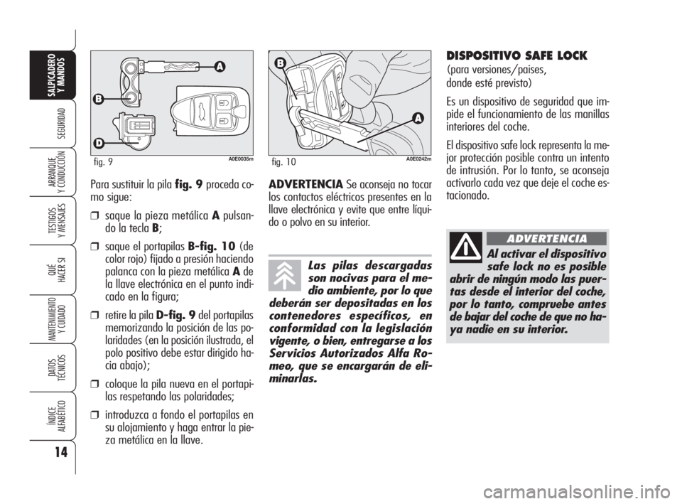 Alfa Romeo 159 2010  Manual de Empleo y Cuidado (in Spanish) 14
SEGURIDAD
TESTIGOS 
Y MENSAJES
QUÉ
HACER SI
MANTENIMIENTO
Y CUIDADO
DATOS 
TÉCNICOS
ÍNDICE 
ALFABÉTICO
SALPICADERO
Y MANDOS 
ARRANQUE 
Y CONDUCCIÓNPara sustituir la pila fig. 9 proceda co-
mo 