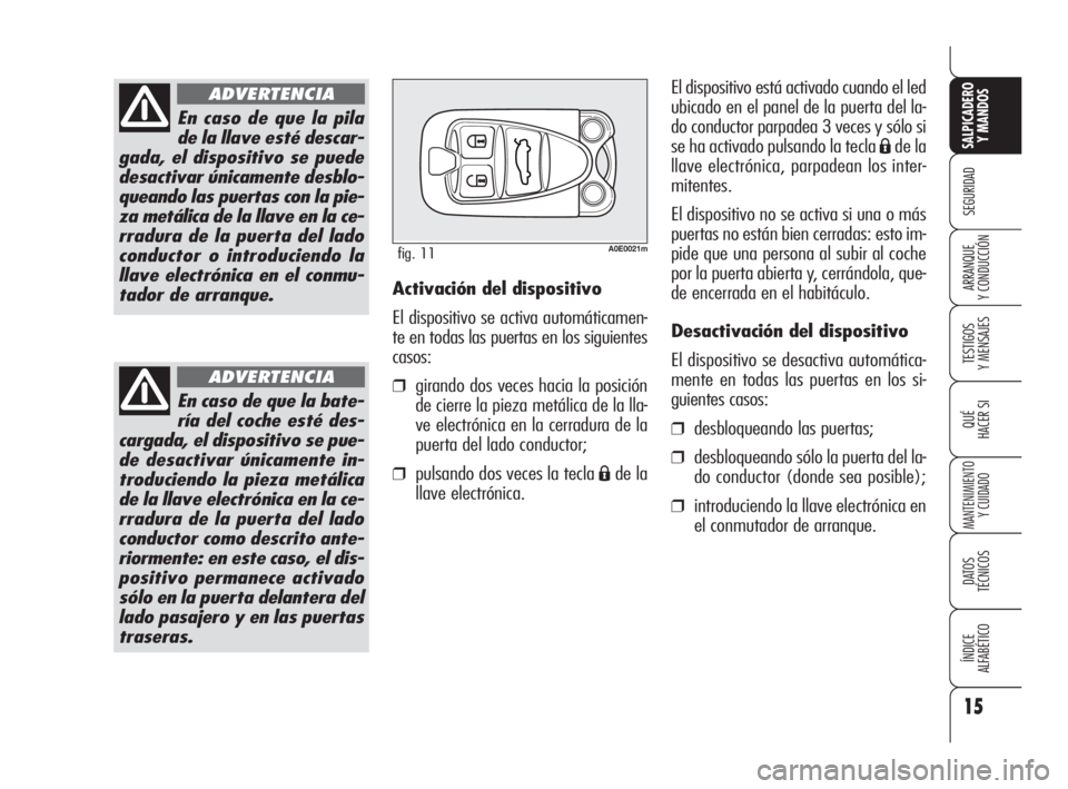 Alfa Romeo 159 2010 Manual de Empleo y Cuidado (in Spanish) 15
SEGURIDAD
TESTIGOS
Y MENSAJES
QUÉ
HACER SI
MANTENIMIENTO
Y CUIDADO
DATOS
TÉCNICOS
ÍNDICE
ALFABÉTICO
SALPICADERO
Y MANDOS
ARRANQUE
Y CONDUCCIÓN
En caso de que la pila
de la llave esté de Alfa Romeo 159 2010 Manual de Empleo y Cuidado (in Spanish) 15
SEGURIDAD
TESTIGOS
Y MENSAJES
QUÉ
HACER SI
MANTENIMIENTO
Y CUIDADO
DATOS
TÉCNICOS
ÍNDICE
ALFABÉTICO
SALPICADERO
Y MANDOS
ARRANQUE
Y CONDUCCIÓN
En caso de que la pila
de la llave esté de