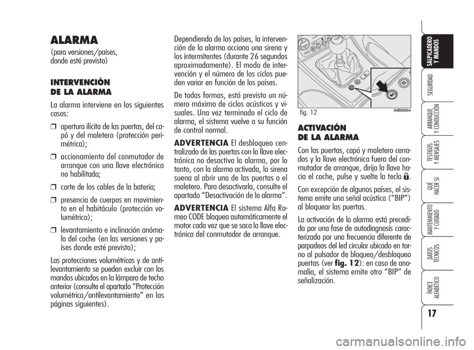 Alfa Romeo 159 2010  Manual de Empleo y Cuidado (in Spanish) 17
SEGURIDAD
TESTIGOS 
Y MENSAJES
QUÉ
HACER SI
MANTENIMIENTO
Y CUIDADO
DATOS 
TÉCNICOS
ÍNDICE 
ALFABÉTICO 
SALPICADERO
Y MANDOS 
ARRANQUE 
Y CONDUCCIÓN
Dependiendo de los países, la interven-
ci