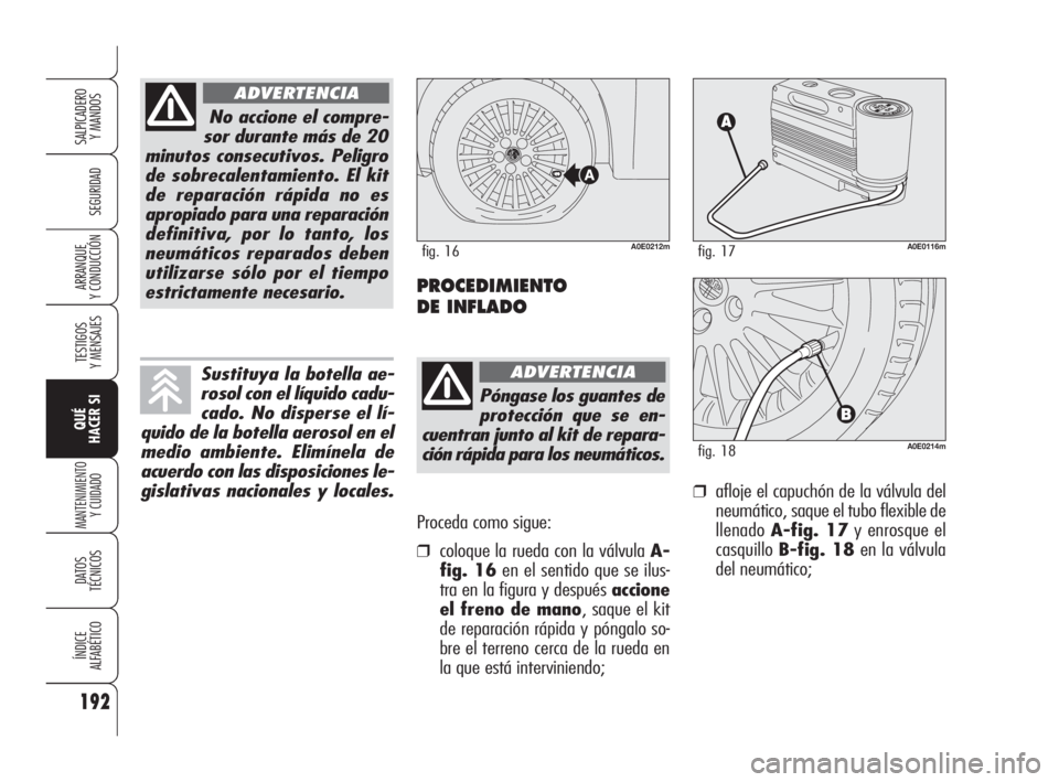 Alfa Romeo 159 2010  Manual de Empleo y Cuidado (in Spanish) Proceda como sigue:
❒coloque la rueda con la válvula A-
fig. 16en el sentido que se ilus-
tra en la figura y después accione
el freno de mano, saque el kit
de reparación rápida y póngalo so-
br