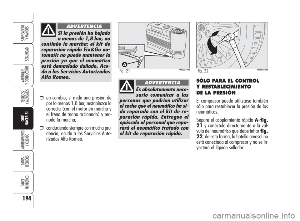 Alfa Romeo 159 2010  Manual de Empleo y Cuidado (in Spanish) 194
SEGURIDAD
TESTIGOS 
Y MENSAJES
QUÉ 
HACER SI
MANTENIMIENTO
Y CUIDADO
DATOS 
TÉCNICOS
ÍNDICE 
ALFABÉTICO
SALPICADERO 
Y MANDOS 
ARRANQUE 
Y CONDUCCIÓN
Es absolutamente nece-
sario comunicar a 