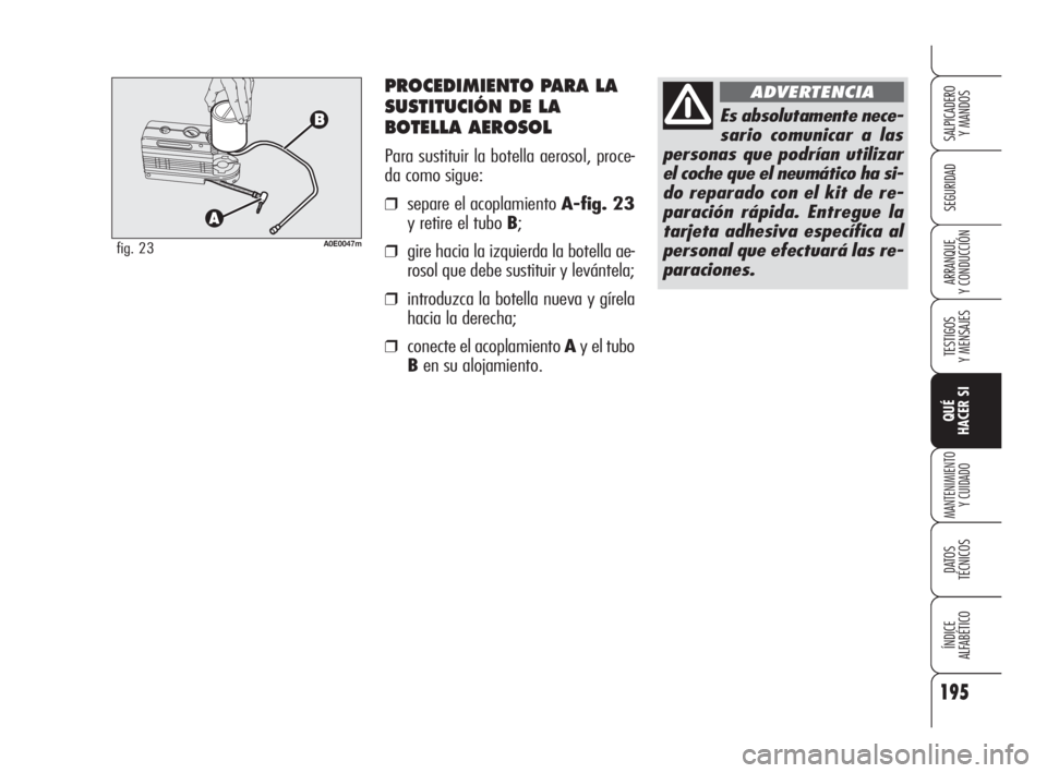 Alfa Romeo 159 2010  Manual de Empleo y Cuidado (in Spanish) PROCEDIMIENTO PARA LA
SUSTITUCIÓN DE LA
BOTELLA AEROSOL
Para sustituir la botella aerosol, proce-
da como sigue:
❒separe el acoplamiento A-fig. 23
y retire el tubo B;
❒gire hacia la izquierda la 