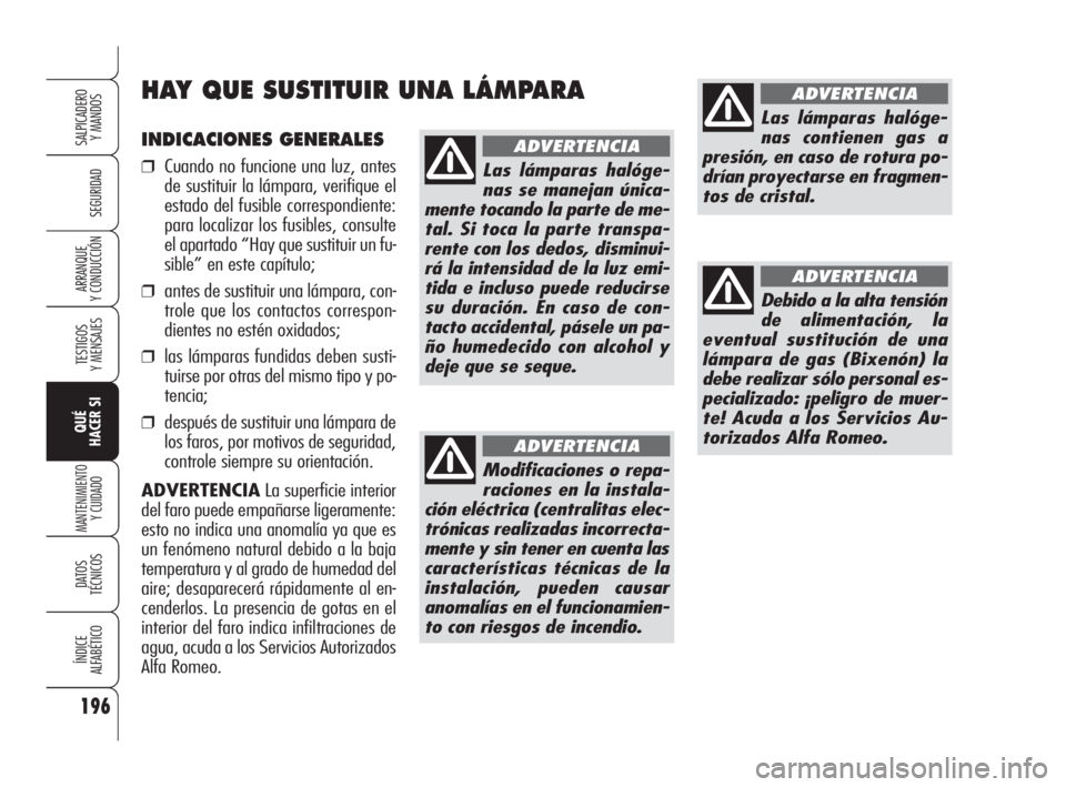 Alfa Romeo 159 2010  Manual de Empleo y Cuidado (in Spanish) INDICACIONES GENERALES
❒Cuando no funcione una luz, antes
de sustituir la lámpara, verifique el
estado del fusible correspondiente:
para localizar los fusibles, consulte
el apartado “Hay que sust