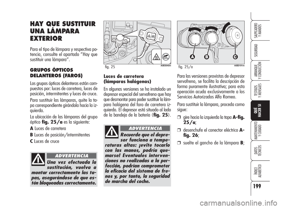 Alfa Romeo 159 2010 Manual de Empleo y Cuidado (in Spanish) 199
SEGURIDAD
TESTIGOS
Y MENSAJES
QUÉ
HACER SI
MANTENIMIENTO
Y CUIDADO
DATOS
TÉCNICOS
ÍNDICE
ALFABÉTICO
SALPICADERO
Y MANDOS
ARRANQUE
Y CONDUCCIÓNLuces de carretera
(lámparas halógenas Alfa Romeo 159 2010 Manual de Empleo y Cuidado (in Spanish) 199
SEGURIDAD
TESTIGOS
Y MENSAJES
QUÉ
HACER SI
MANTENIMIENTO
Y CUIDADO
DATOS
TÉCNICOS
ÍNDICE
ALFABÉTICO
SALPICADERO
Y MANDOS
ARRANQUE
Y CONDUCCIÓNLuces de carretera
(lámparas halógenas