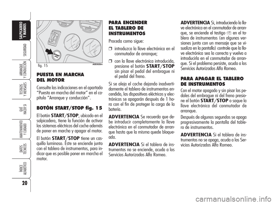 Alfa Romeo 159 2010  Manual de Empleo y Cuidado (in Spanish) ADVERTENCIA Si, introduciendo la lla-
ve electrónica en el conmutador de arran-
que, se enciende el testigo 
Yen el ta-
blero de instrumentos (en algunas ver-
siones junto con un mensaje que se vi-
s