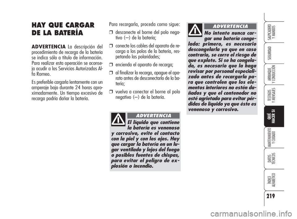 Alfa Romeo 159 2010  Manual de Empleo y Cuidado (in Spanish) 219
SEGURIDAD
TESTIGOS 
Y MENSAJES
QUÉ 
HACER SI
MANTENIMIENTO
Y CUIDADO
DATOS 
TÉCNICOS
ÍNDICE 
ALFABÉTICO 
SALPICADERO 
Y MANDOS 
ARRANQUE 
Y CONDUCCIÓN
HAY QUE CARGAR
DE LA BATERÍA
ADVERTENCI